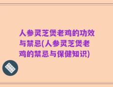 人参灵芝煲老鸡的功效与禁忌(人参灵芝煲老鸡的禁忌与保健知识)