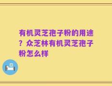 有机灵芝孢子粉的用途？众芝林有机灵芝孢子粉怎么样