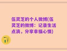 伍灵芝的个人微博(伍灵芝的微博：记录生活点滴，分享幸福心情)