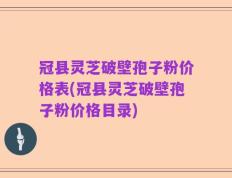 冠县灵芝破壁孢子粉价格表(冠县灵芝破壁孢子粉价格目录)
