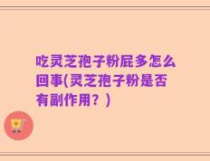 吃灵芝孢子粉屁多怎么回事(灵芝孢子粉是否有副作用？)