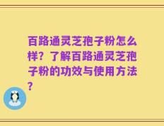 百路通灵芝孢子粉怎么样？了解百路通灵芝孢子粉的功效与使用方法？