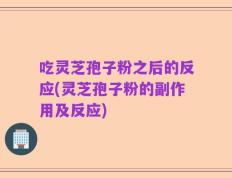 吃灵芝孢子粉之后的反应(灵芝孢子粉的副作用及反应)