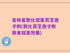 吉林省敦化双赢灵芝孢子粉(敦化灵芝孢子粉带来双赢效果)