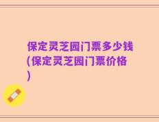 保定灵芝园门票多少钱(保定灵芝园门票价格)