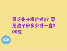 灵芝孢子粉价钱6？灵芝孢子粉多少钱一盒200克