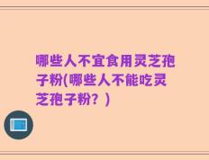 哪些人不宜食用灵芝孢子粉(哪些人不能吃灵芝孢子粉？)