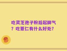 吃灵芝孢子粉后起脚气？吃薏仁有什么好处？