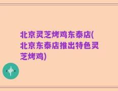 北京灵芝烤鸡东泰店(北京东泰店推出特色灵芝烤鸡)