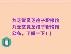 九芝堂灵芝孢子粉报价九芝堂灵芝孢子粉价格公布，了解一下！)