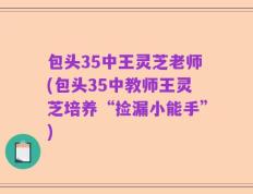 包头35中王灵芝老师(包头35中教师王灵芝培养“捡漏小能手”)