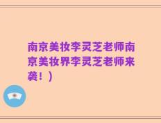 南京美妆李灵芝老师南京美妆界李灵芝老师来袭！)