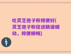 吃灵芝孢子粉排便好(灵芝孢子粉促进肠道蠕动，排便顺畅)
