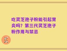 吃灵芝孢子粉能引起胃炎吗？第三代灵芝孢子粉作用与禁忌