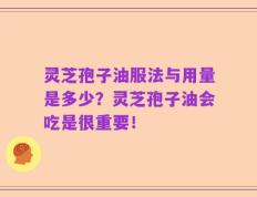 灵芝孢子油服法与用量是多少？灵芝孢子油会吃是很重要！