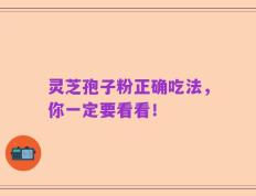 灵芝孢子粉正确吃法，你一定要看看！
