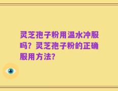 灵芝孢子粉用温水冲服吗？灵芝孢子粉的正确服用方法？