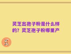 灵芝出孢子粉是什么样的？灵芝孢子粉哪里产