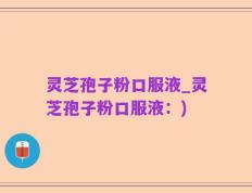 灵芝孢子粉口服液_灵芝孢子粉口服液：)