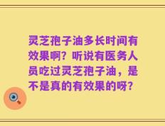 灵芝孢子油多长时间有效果啊？听说有医务人员吃过灵芝孢子油，是不是真的有效果的呀？