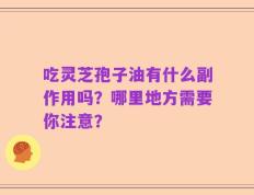 吃灵芝孢子油有什么副作用吗？哪里地方需要你注意？