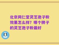 北京同仁堂灵芝孢子粉效果怎么样？哪个牌子的灵芝孢子粉最好