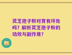 灵芝孢子粉对胃有坏处吗？解析灵芝孢子粉的功效与副作用？