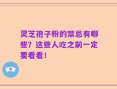 灵芝孢子粉的禁忌有哪些？这些人吃之前一定要看看！