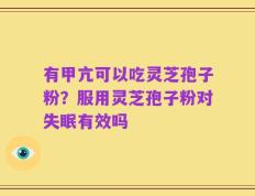 有甲亢可以吃灵芝孢子粉？服用灵芝孢子粉对失眠有效吗