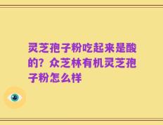 灵芝孢子粉吃起来是酸的？众芝林有机灵芝孢子粉怎么样