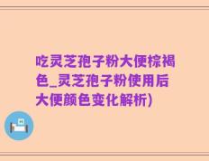 吃灵芝孢子粉大便棕褐色_灵芝孢子粉使用后大便颜色变化解析)