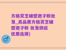 方格灵芝破壁孢子粉批发_高品质方格灵芝破壁孢子粉 批发供应 优质选择)