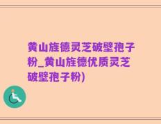黄山旌德灵芝破壁孢子粉_黄山旌德优质灵芝破壁孢子粉)