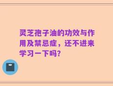 灵芝孢子油的功效与作用及禁忌症，还不进来学习一下吗？