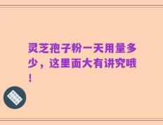 灵芝孢子粉一天用量多少，这里面大有讲究哦！