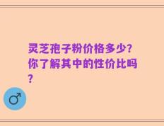 灵芝孢子粉价格多少？你了解其中的性价比吗？