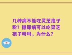 几种病不能吃灵芝孢子粉？糖尿病可以吃灵芝孢子粉吗，为什么？