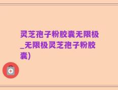 灵芝孢子粉胶囊无限极_无限极灵芝孢子粉胶囊)