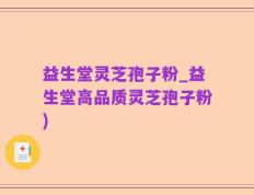 益生堂灵芝孢子粉_益生堂高品质灵芝孢子粉)