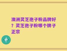 澳洲灵芝孢子粉品牌好？灵芝孢子粉哪个牌子正宗