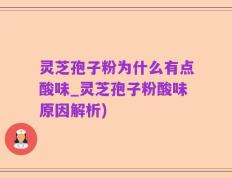 灵芝孢子粉为什么有点酸味_灵芝孢子粉酸味原因解析)