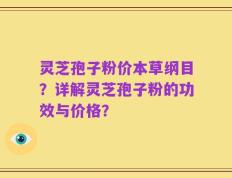 灵芝孢子粉价本草纲目？详解灵芝孢子粉的功效与价格？