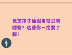 灵芝孢子油服用禁忌有哪些？这些你一定要了解！