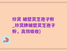 珍灵 破壁灵芝孢子粉_珍灵牌破壁灵芝孢子粉，高效吸收)