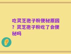 吃灵芝孢子粉便秘原因？灵芝孢子粉吃了会便秘吗