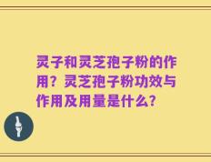 灵子和灵芝孢子粉的作用？灵芝孢子粉功效与作用及用量是什么？