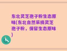 东北灵芝孢子粉生态原味(东北自然采摘灵芝孢子粉，保留生态原味)