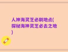 人神海灵芝必刷地点(探秘海神灵芝必去之地)