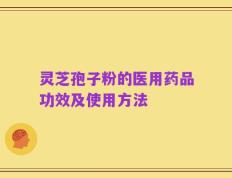 灵芝孢子粉的医用药品功效及使用方法