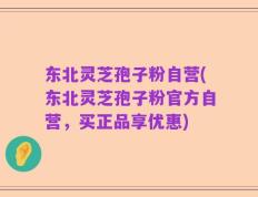 东北灵芝孢子粉自营(东北灵芝孢子粉官方自营，买正品享优惠)